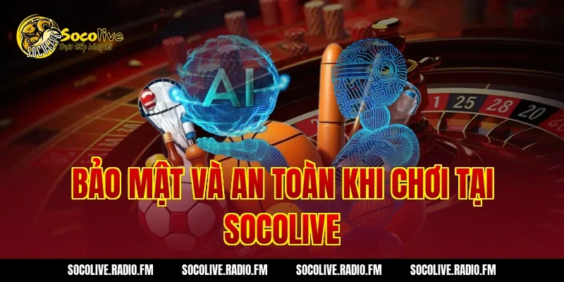 Bảo Mật Và An Toàn Khi Chơi Tại Socolive