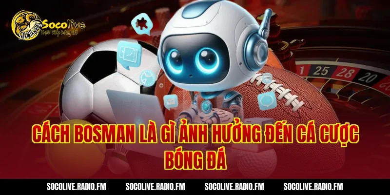 Cách Bosman Là Gì ảnh hưởng đến cá cược bóng đá