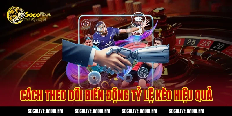 Cách theo dõi biến động tỷ lệ kèo hiệu quả