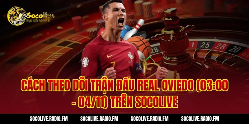Cách theo dõi trận đấu Real Oviedo (03:00 – 04/11) trên Socolive
