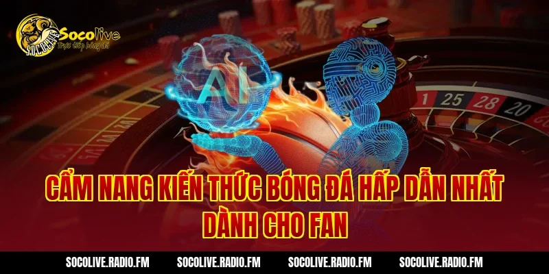 Cẩm Nang Kiến Thức Bóng Đá Hấp Dẫn Nhất Dành Cho Fan