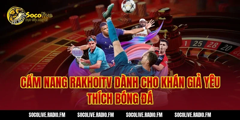 Cẩm Nang RAKHOITV Dành Cho Khán Giả Yêu Thích Bóng Đá