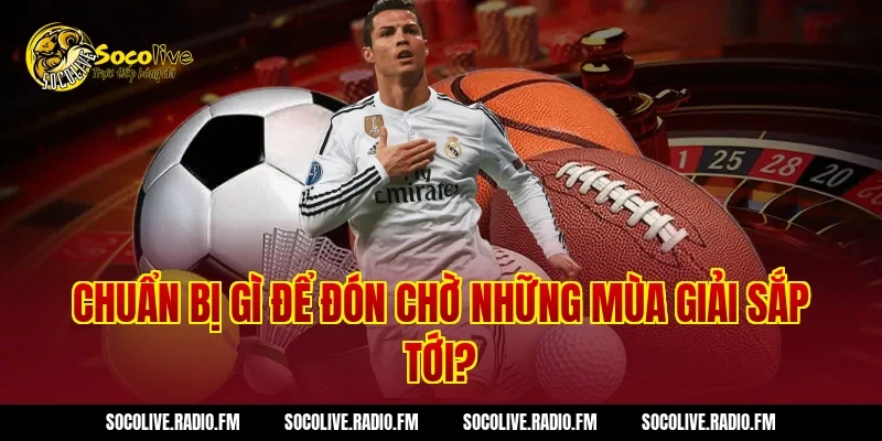 Chuẩn Bị Gì Để Đón Chờ Những Mùa Giải Sắp Tới?