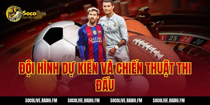 Đội hình dự kiến và chiến thuật thi đấu