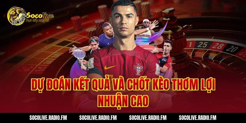Dự Đoán Kết Quả Và Chốt Kèo Thơm Lợi Nhuận Cao
