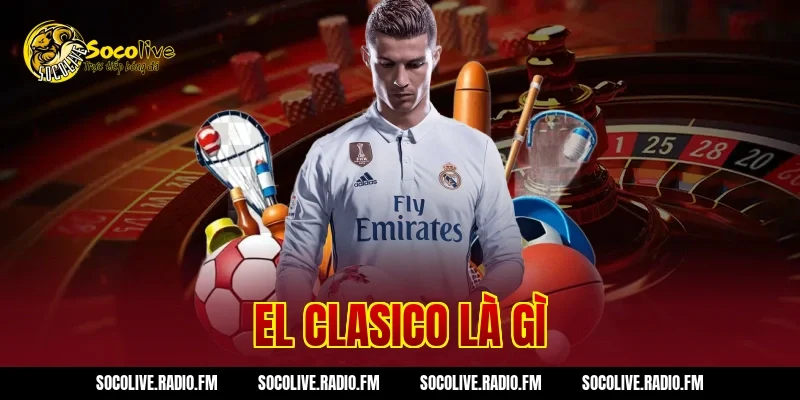 EL Clasico Là Gì