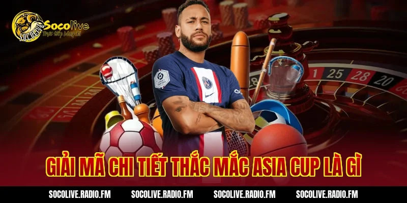 Giải Mã Chi Tiết Thắc Mắc Asia Cup Là Gì