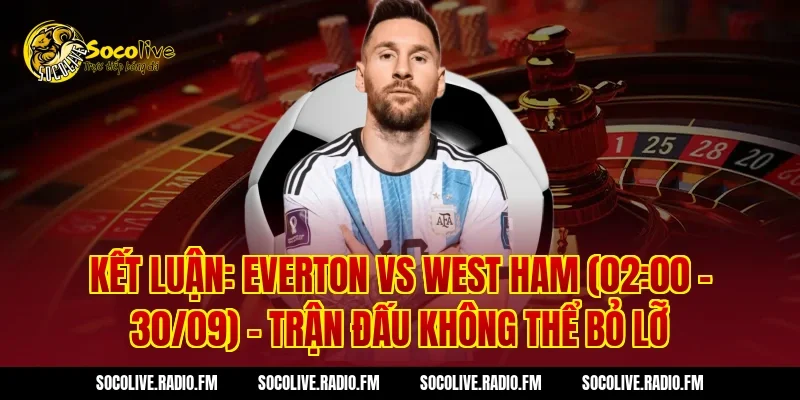 Kết luận: Everton vs West Ham (02:00 – 30/09) – Trận đấu không thể bỏ lỡ