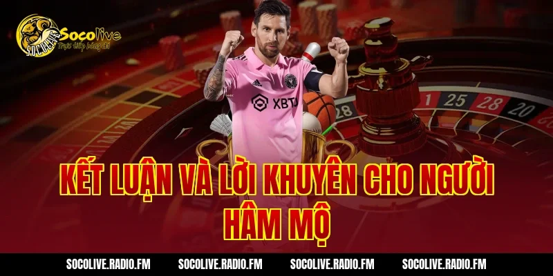 Kết Luận Và Lời Khuyên Cho Người Hâm Mộ