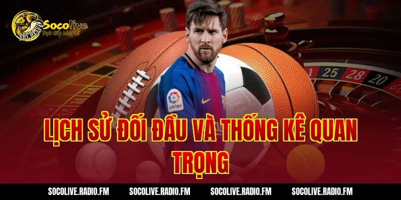 Lịch Sử Đối Đầu Và Thống Kê Quan Trọng