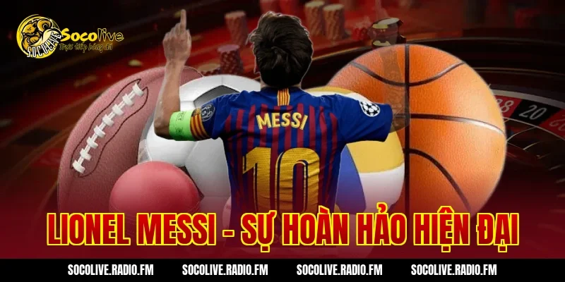 Lionel Messi - Sự hoàn hảo hiện đại
