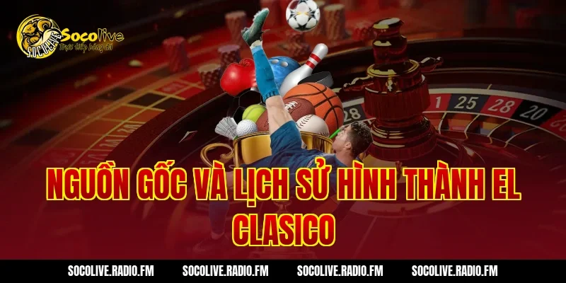 Nguồn Gốc Và Lịch Sử Hình Thành EL Clasico