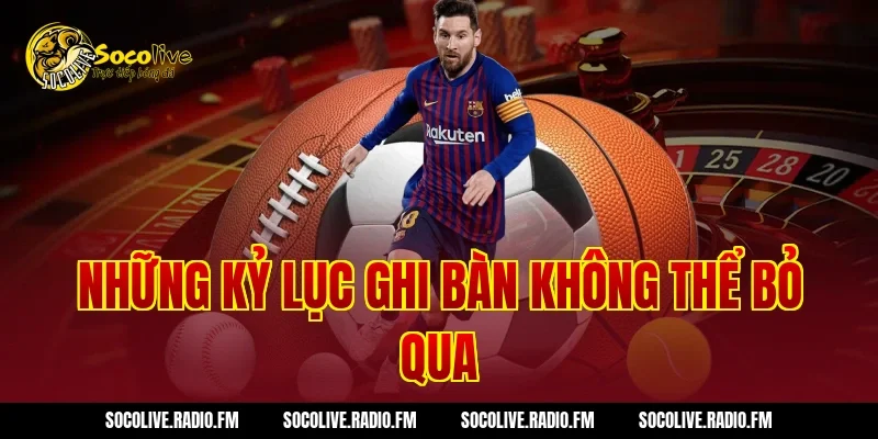 Những Kỷ Lục Ghi Bàn Không Thể Bỏ Qua