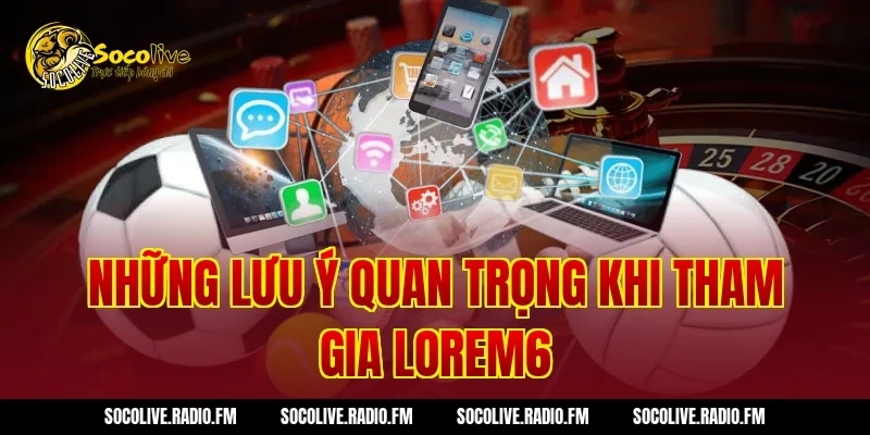 Những lưu ý quan trọng khi tham gia Lorem6