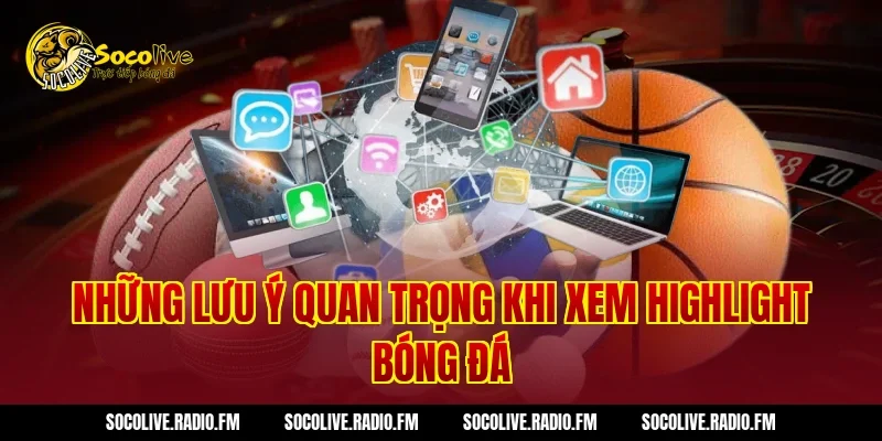 Những lưu ý quan trọng khi xem highlight bóng đá