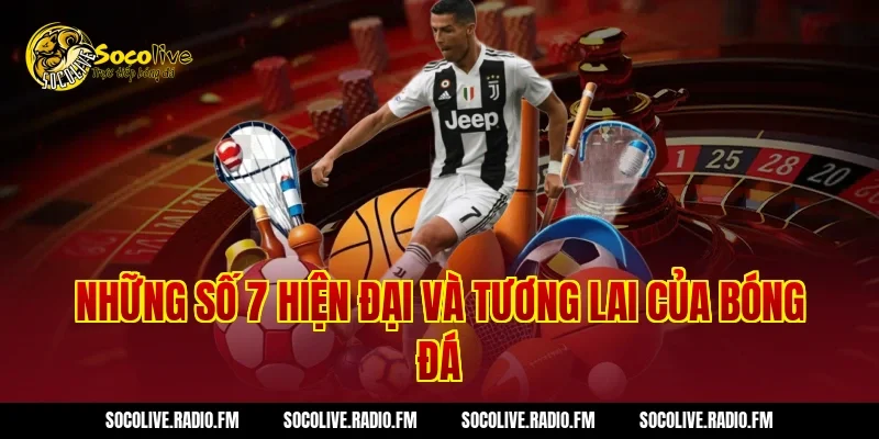 Những Số 7 Hiện Đại Và Tương Lai Của Bóng Đá