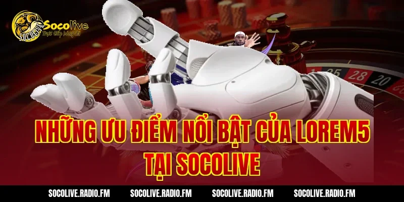 Những ưu điểm nổi bật của Lorem5 tại Socolive