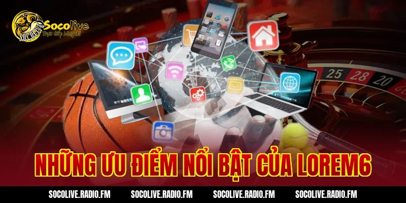 Những ưu điểm nổi bật của Lorem6