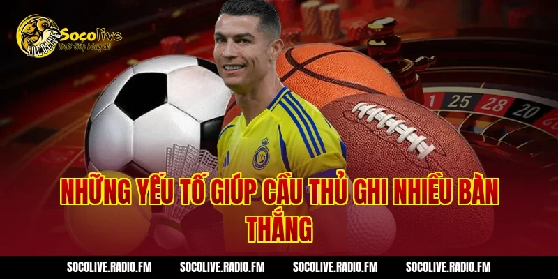 Những Yếu Tố Giúp Cầu Thủ Ghi Nhiều Bàn Thắng