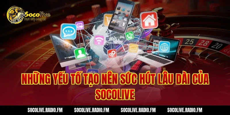 Những yếu tố tạo nên sức hút lâu dài của Socolive
