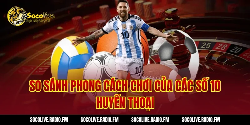 So sánh phong cách chơi của các số 10 huyền thoại