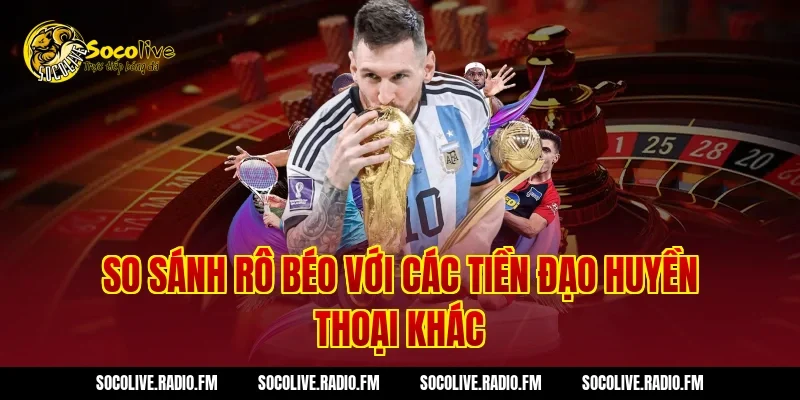 So sánh Rô Béo với các tiền đạo huyền thoại khác