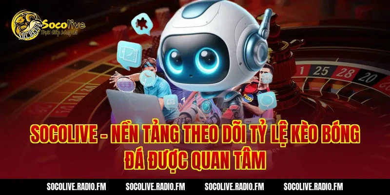 Socolive – Nền tảng theo dõi tỷ lệ kèo bóng đá được quan tâm