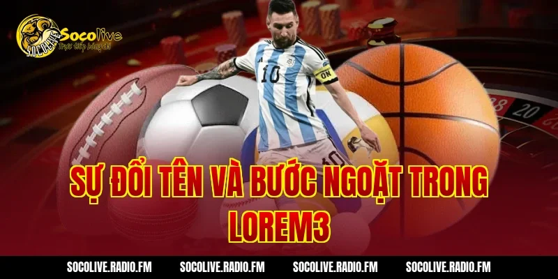 Sự đổi tên và bước ngoặt trong Lorem3