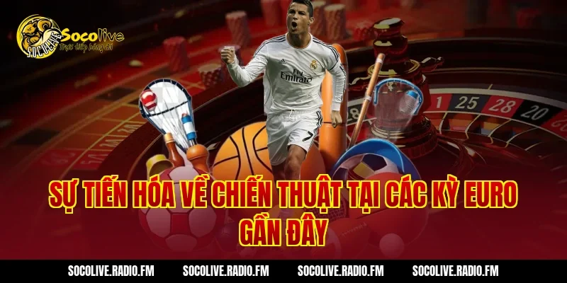 Sự Tiến Hóa Về Chiến Thuật Tại Các Kỳ Euro Gần Đây