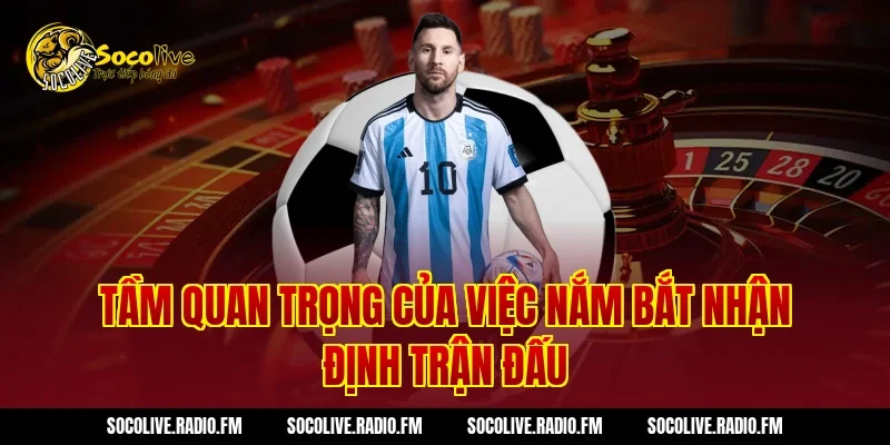 Tầm Quan Trọng Của Việc Nắm Bắt Nhận Định Trận Đấu