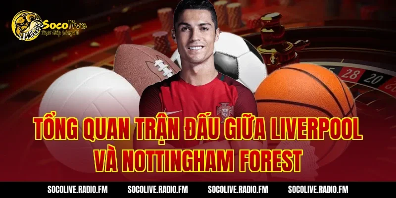 Tổng Quan Trận Đấu Giữa Liverpool Và Nottingham Forest