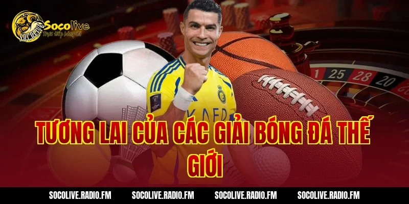 Tương Lai Của Các Giải Bóng Đá Thế Giới