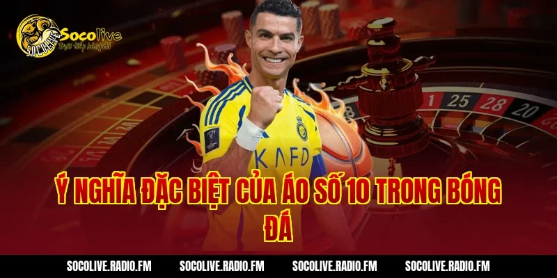 Ý nghĩa đặc biệt của áo số 10 trong bóng đá